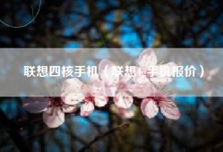联想四核手机（联想4g手机报价）