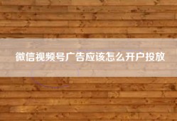 微信视频号广告应该怎么开户投放