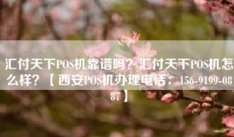 汇付天下POS机靠谱吗？汇付天下POS机怎么样？【西安POS机办理电话：156-9199-0887】