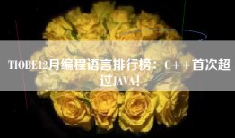 TIOBE12月编程语言排行榜：C++首次超过JAVA！