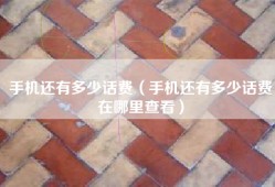 手机还有多少话费（手机还有多少话费在哪里查看）