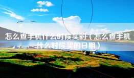 怎么查手机什么时候买的（怎么查手机什么时候买的日期）