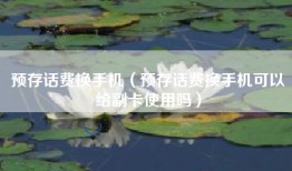 预存话费换手机（预存话费换手机可以给副卡使用吗）