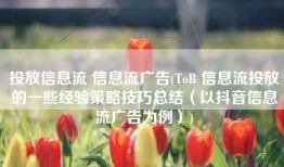 投放信息流 信息流广告(ToB 信息流投放的一些经验策略技巧总结（以抖音信息流广告为例）)