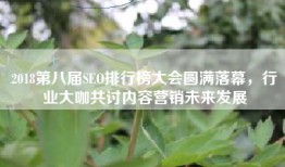 2018第八届SEO排行榜大会圆满落幕，行业大咖共讨内容营销未来发展