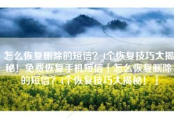 怎么恢复删除的短信？4个恢复技巧大揭秘！免费恢复手机短信「怎么恢复删除的短信？4个恢复技巧大揭秘！」