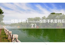 vvetrain投影手机（vvetrain投影手机密码忘了）