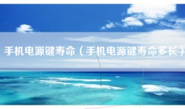手机电源键寿命（手机电源键寿命多长）