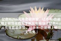 亿色MagSafe充电套装体验，让小米9也能用上磁吸无线充手机充电模块「亿色MagSafe充电套装体验，让小米9也能用上磁吸无线充」