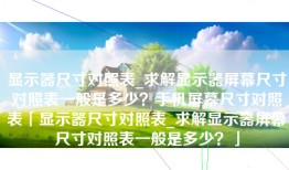 显示器尺寸对照表_求解显示器屏幕尺寸对照表一般是多少？手机屏幕尺寸对照表「显示器尺寸对照表_求解显示器屏幕尺寸对照表一般是多少？」