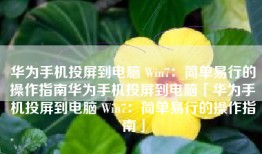 华为手机投屏到电脑 Win7：简单易行的操作指南华为手机投屏到电脑「华为手机投屏到电脑 Win7：简单易行的操作指南」