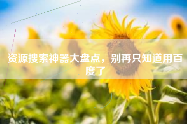 资源搜索神器大盘点，别再只知道用百度了