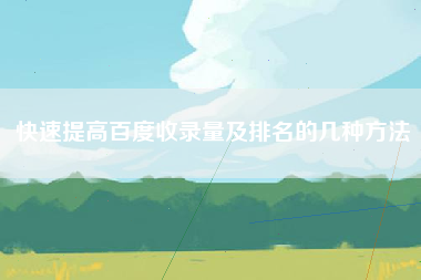 快速提高百度收录量及排名的几种方法
