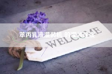 苯丙乳液灌装机 的灌装速度