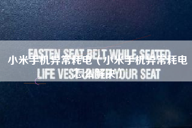 小米手机异常耗电（小米手机异常耗电怎么解决）