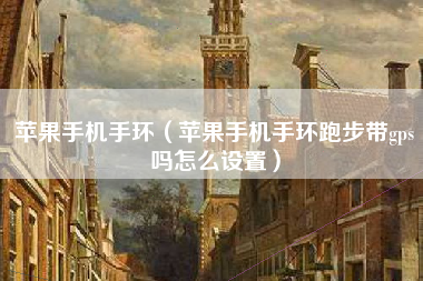 苹果手机手环（苹果手机手环跑步带gps吗怎么设置）
