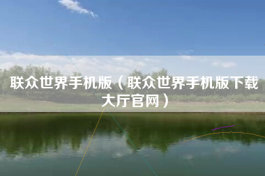 联众世界手机版（联众世界手机版下载大厅官网）