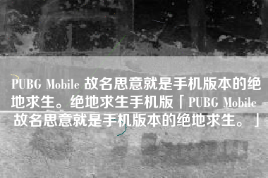 PUBG Mobile 故名思意就是手机版本的绝地求生。绝地求生手机版「PUBG Mobile 故名思意就是手机版本的绝地求生。」
