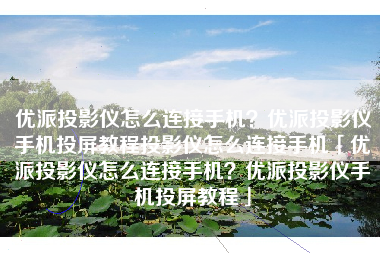 优派投影仪怎么连接手机？优派投影仪手机投屏教程投影仪怎么连接手机「优派投影仪怎么连接手机？优派投影仪手机投屏教程」